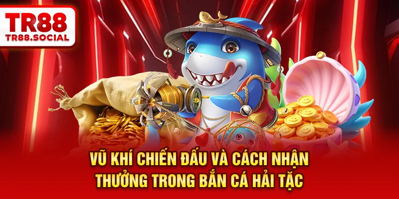 Vũ khí chiến đấu và cách nhận thưởng trong Bắn cá Hải tặc